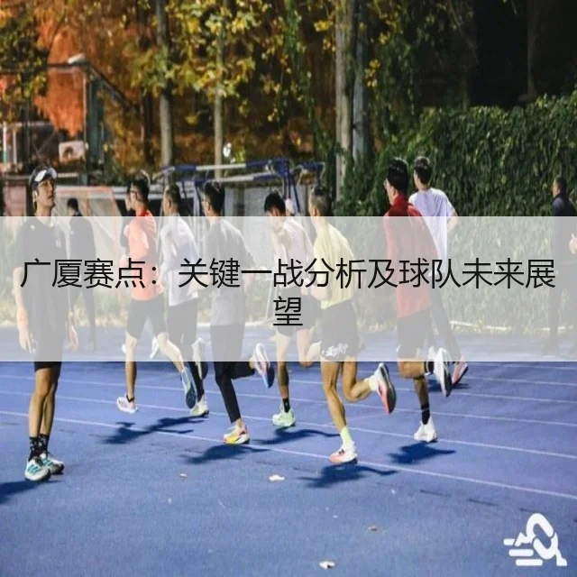 广厦赛点:关键一战分析及球队未来展望