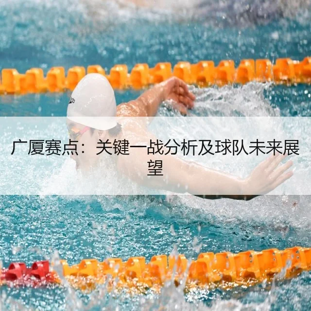 广厦赛点：关键一战分析及球队未来展望