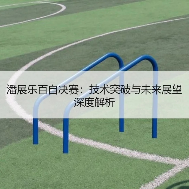 潘展乐百自决赛:技术突破与未来展望深度解析